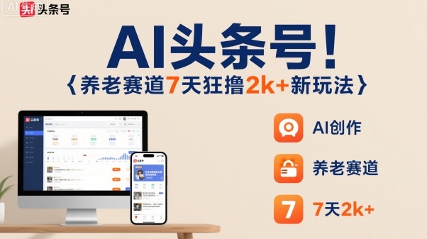 AI头条号，7天狂撸2k+，做养老赛道，新风口新玩法-聊项目