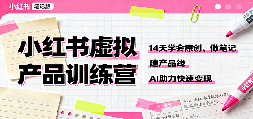 小红书虚拟产品训练营：14天学会原创、做笔记、建产品线，AI助力快速变现-聊项目