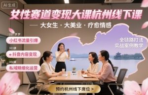 女性赛道变现大课杭州线下,大女生,大美业,疗愈情感,一套小红书、抖音、私域全链路打法-聊项目