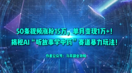 50条视频涨粉15W，单月变现1W+！揭秘AI“听故事学中药”赛道暴力玩法-聊项目
