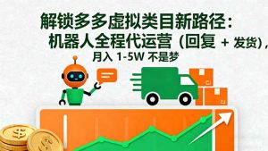 解锁多多虚拟类目新路径:机器人全程代运营(回复 + 发货-聊项目