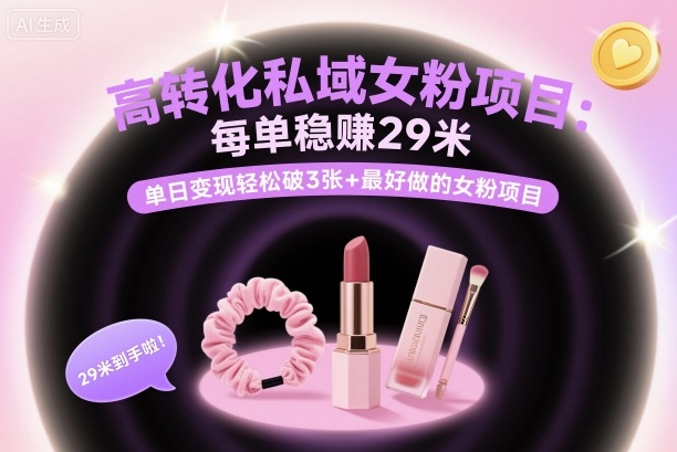 高转化私域女粉项目：每单稳賺29米，单日变现轻松破3张+最好做的女粉项目-聊项目