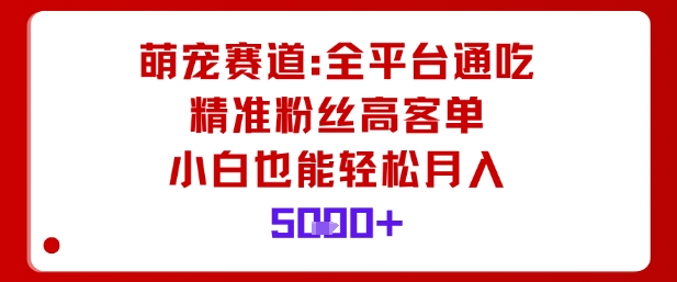 萌宠赛道，全平台通吃，精准粉丝高客单，小白也能轻松月入5k-聊项目