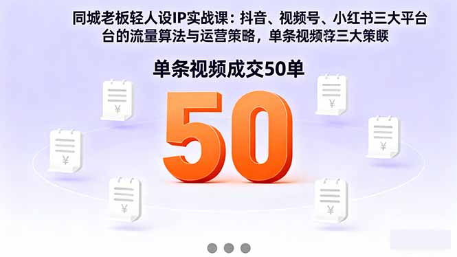 同城老板轻人设IP实战课：抖音+视频号+小红书流量算法，单条视频成交50单-聊项目
