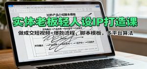 实体老板轻人设IP打造课:做成交短视频+爆款流程,脚本模板,多平台算法-聊项目