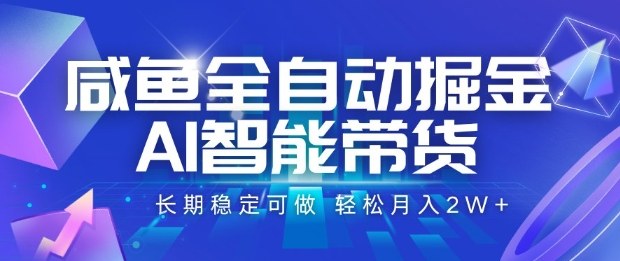 咸鱼全自动掘金，AI智能带货长期稳定可做，轻松月入2W+【揭秘】-聊项目