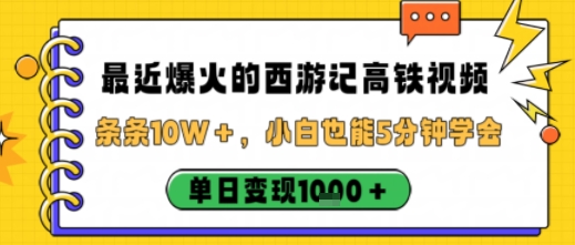 最近爆火的西游记高铁视频，条条10W＋，小白也能5分钟轻松上手，单日变现1k-聊项目