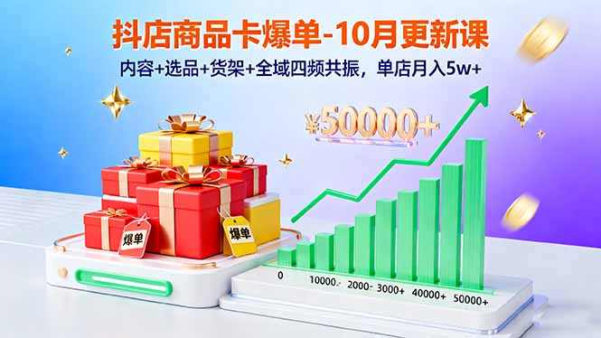 抖店商品卡爆单-10月新课：内容+选品+货架+全域四频共振，单店月入5w+-聊项目