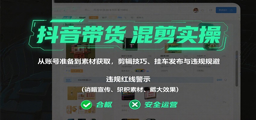 抖音带货混剪实操：从账号准备到素材获取，剪辑技巧、挂车发布与违规规避-聊项目