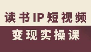 读书IP短视频变现实操课,读书IP赛道变现指南-聊项目