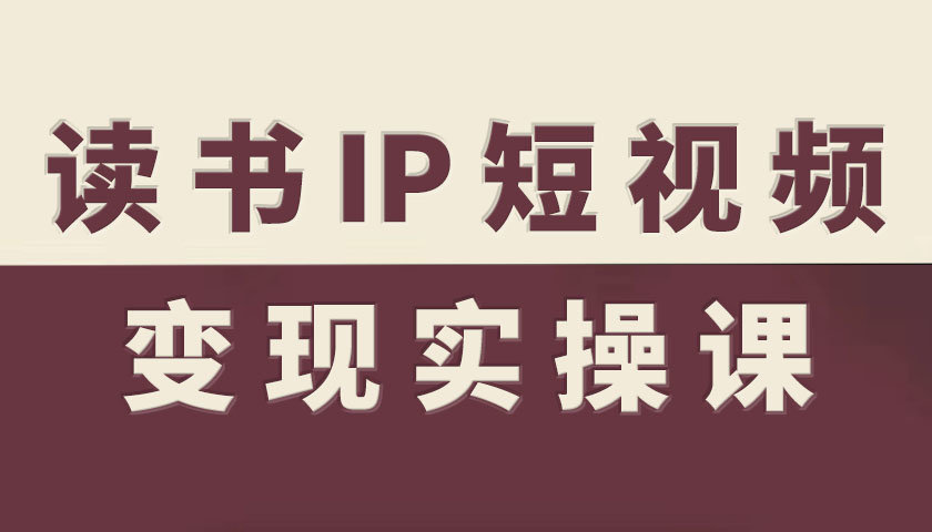 读书IP短视频变现实操课，读书IP赛道变现指南-聊项目