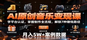 AI原创音乐变现课:学平台认证,掌握制作全流程,解锁7种赚钱路径-聊项目