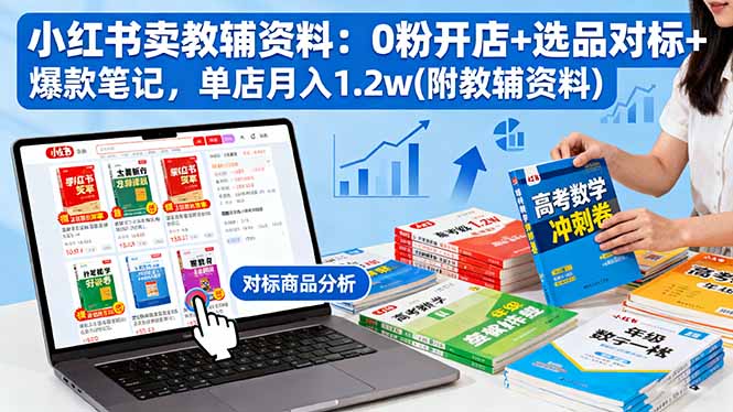 小红书卖教辅资料：0粉开店+选品对标+爆款笔记，单店月入1.2w(附教辅资料-聊项目