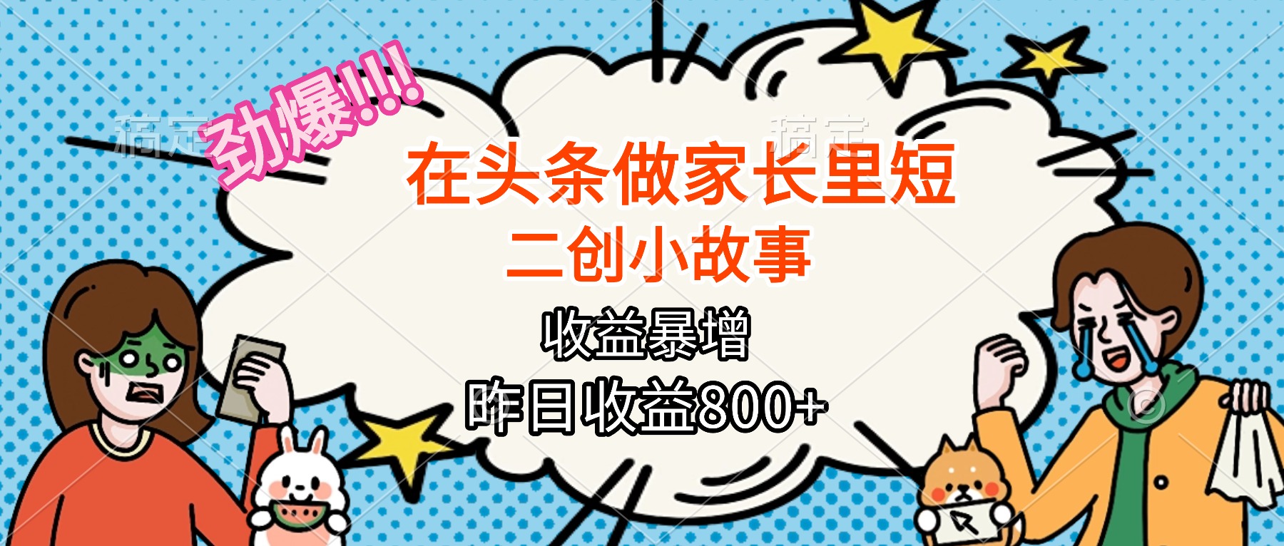 【劲爆】在头条做家长里短二创小故事，收益暴增，月入2W+-聊项目