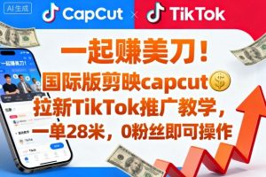 一起賺美刀!国际版剪映capcut拉新TikTok推广教学,一单28米,0粉丝即可操作(附推广入口和教学)-聊项目