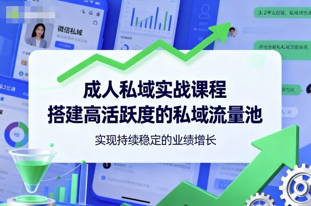 成人私域实战课程，搭建高活跃度的私域流量池，实现持续稳定的业绩增长-聊项目