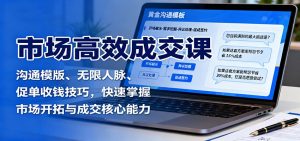 市场高效成交课:沟通模版、无限人脉、促单收钱技巧,快速掌握市场开拓与成交核心能力-聊项目