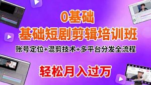 0基础短剧剪辑培训班:账号定位+混剪技术+多平台分发全流程,轻松月入过万-聊项目