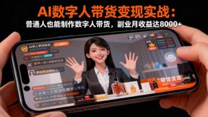 AI数字人带货变现实战:普通人也能制作数字人带货,副业月收益达8000+-聊项目