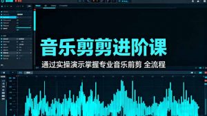 音乐剪辑进阶课:通过实操演示掌握专业的音乐剪辑全流程技能-聊项目