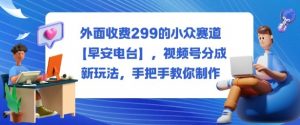 外面收费299的小众赛道【早安电台】,视频号分成新玩法,手把手教你制作-聊项目