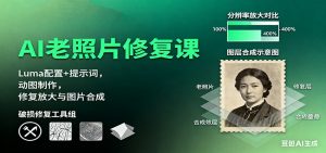 AI老照片修复课:Luma配置+提示词,动图制作,修复放大与图片合成-聊项目
