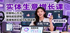 实体生意增长课:获客核心方法,赚钱底层逻辑,直播电商实操与私域运营-聊项目
