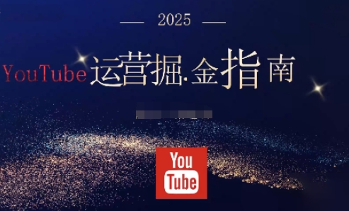 2025油管YouTuBe运营掘金指南,全方位帮你从零搭建油管运营体系