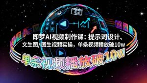 即梦AI视频制作课:提示词设计、文生图/图生视频实操,单条视频播放破10w-聊项目