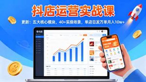 抖店运营实战课-更新:五大核心模块,40+实操场景,单店日发万单月入10w+-聊项目