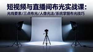 短视频与直播间布光实战课:光线要素/三点布光/人像光法/系统掌握布光技巧-聊项目