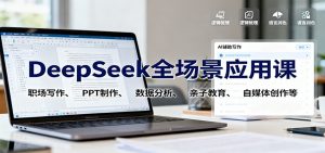 DeepSeek全场景应用课:职场写作、 PPT制作、数据分析、亲子教育、自媒体创作等-聊项目