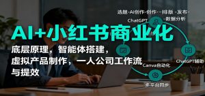AI+小红书商业化,底层原理,智能体搭建,虚拟产品制作,一人公司工作流与提效-聊项目