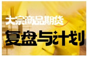 倍增计划·大宗商品期货复盘与计划,掌握在复杂多变的市场中做出明智的交易决策(更新9月)-聊项目