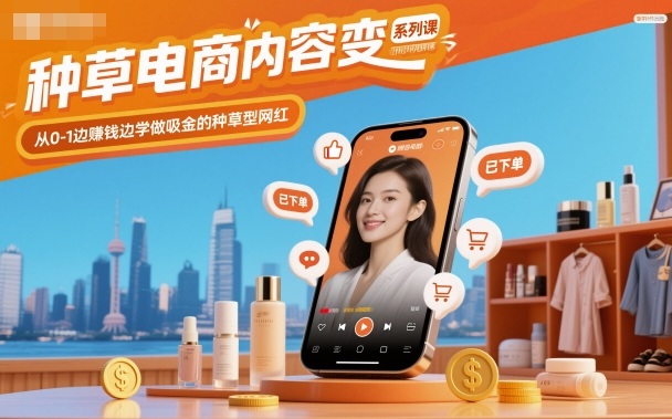 种草电商内容变现系列课，从0-1边賺钱边学做吸金的种草型网红-聊项目