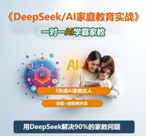 DeepSeek+Al家庭教育实战,一对一AI学霸家教,3天成Ai家教达人,带娃+创收两不误-聊项目