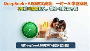 DeepSeek+AI家教实战营:1对1AI学霸家教,3天成Ai家教达人,带娃+创收两不误-聊项目