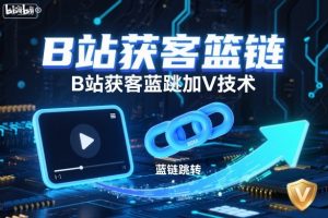 B站获客篮链跳转加V技术，B站获客蓝链跳转技术-聊项目