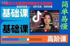 抖音百万主播混剪教程全套课程,基础剪辑课+高阶实操,简单易懂-聊项目