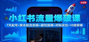 小红书流量爆破课：7天起号+聚光投流实操+避坑指南+对标定位+10倍获客-聊项目