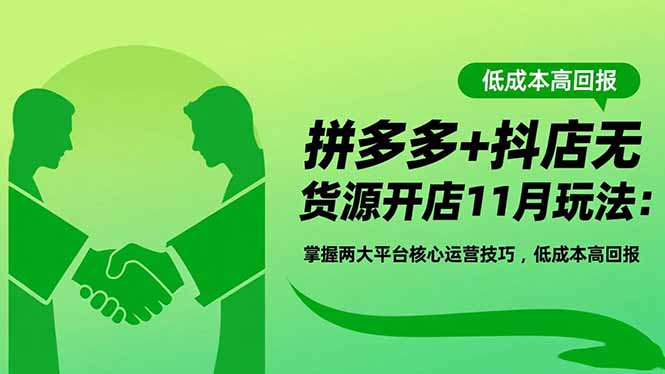 拼多多+抖店无货源开店11月玩法：掌握两大平台核心运营技巧，低成本高回报-聊项目