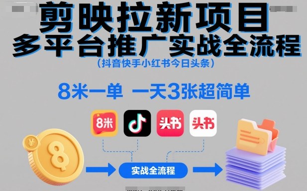 剪映拉新项目多平台推广实战全流程(抖音快手小红书今日头条)，8米一单，一天3张超简单-聊项目