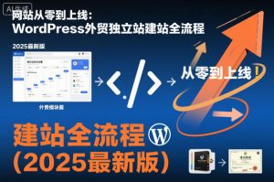 网站从零到上线:WordPress外贸独立站建站全流程(2025最新版)-聊项目