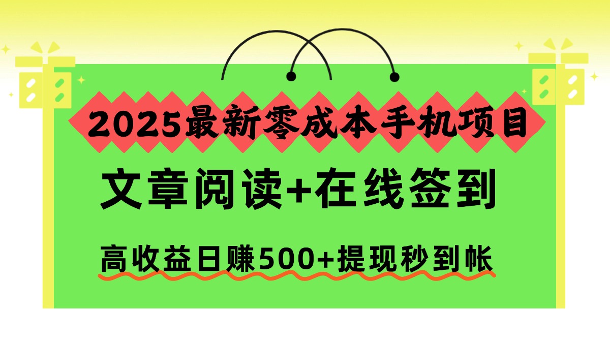 2025最新零成本手机项目，文章阅读+在线签到，高收益日赚500+提现秒到帐-聊项目