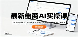 最新电商AI实操课:扫盲+核心运用+扣子工具实操,快速解锁电商AI实用技巧-聊项目