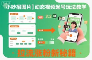 小妙招图片+动态视频起号玩法教学,拉流涨粉新秘籍-聊项目