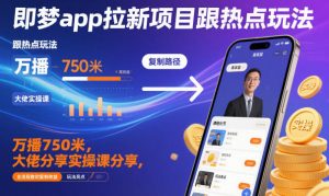 即梦app拉新项目跟热点玩法，万播750米，大佬分享实操课分享，全流程教你复制收益-聊项目