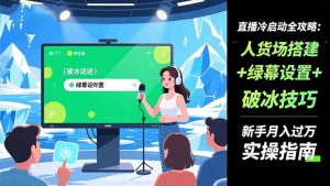 直播冷启动全攻略:人货场搭建+绿幕设置+破冰技巧，新手月入过万实操指南-聊项目