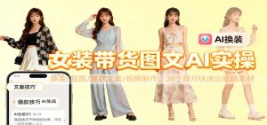 女装带货图文AI实操，换装/抠图/爆款文案/视频制作，38个技巧快速出吸睛素材-聊项目