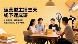 运营型主播三天线下班，人货场搭建,四部曲起号,流量实时应对，手把手带练-聊项目